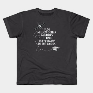 Geocaching I use million dollar satellites to find tupperware in the woods Kids T-Shirt